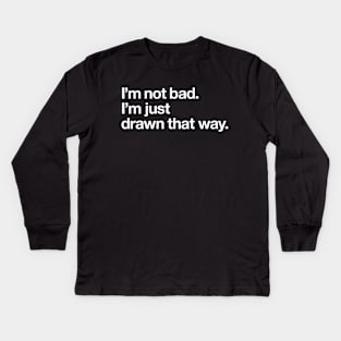 I'm not bad. I'm just drawn that way Kids Long Sleeve T-Shirt